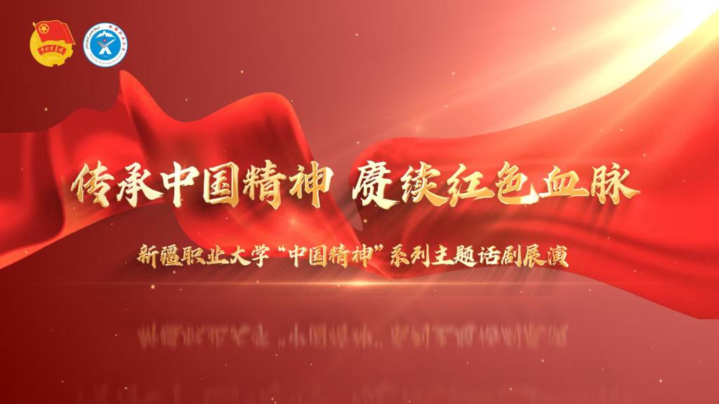 新疆职业大学:以剧传精神 以情育新人——“中国精神”主题话剧展演绘就高校思政育人新画卷